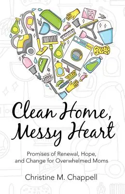 Sauberes Haus, unordentliches Herz: Versprechen von Erneuerung, Hoffnung und Veränderung für überforderte Mütter - Clean Home, Messy Heart: Promises of Renewal, Hope, and Change for Overwhelmed Moms