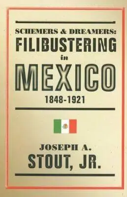 Intriganten und Träumer: Filibustering in Mexiko, 1848-1921 - Schemers and Dreamers: Filibustering in Mexico, 1848-1921