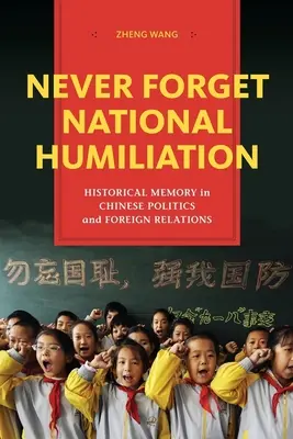 Niemals die nationale Demütigung vergessen: Historisches Gedächtnis in der chinesischen Politik und in den Außenbeziehungen - Never Forget National Humiliation: Historical Memory in Chinese Politics and Foreign Relations