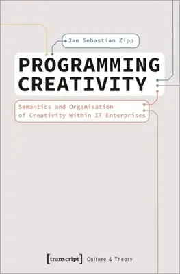 Kreativität programmieren: Semantik und Organisation von Kreativität in Unternehmen - Programming Creativity: Semantics and Organisation of Creativity Within It Enterprises