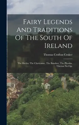 Feenlegenden und Traditionen aus dem Süden Irlands: Der Shefro. Die Cluricaune. Die Banshee. Die Phooka. Thierna Na Oge - Fairy Legends And Traditions Of The South Of Ireland: The Shefro. The Cluricaune. The Banshee. The Phooka. Thierna Na Oge