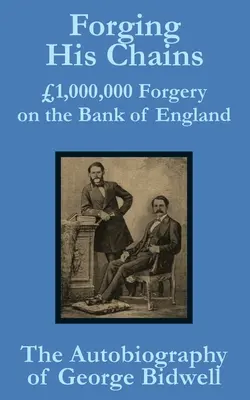 Fälschung seiner Ketten: 1.000.000 Fälschungen bei der Bank of England - Die Autobiographie von George Bidwell - Forging his Chains: 1,000,000 Forgery on the Bank of England -- The Autobiography of George Bidwell