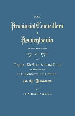 Provinzialräte von Pennsylvania, die zwischen 1733 und 1776 im Amt waren, und die früheren Ratsmitglieder, die einige Zeit Oberste Magistrate von Pennsylvania waren - Provincial Councillors of Pennsylvania, Who Held Office Between 1733 and 1776, and Those Earlier Councillors Who Were Some Time Chief Magistrates of t