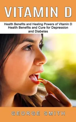 Vitamin D: Gesundheitliche Vorteile und Heilkräfte von Vitamin D (Gesundheitliche Vorteile und Heilung von Depression und Diabetes) - Vitamin D: Health Benefits and Healing Powers of Vitamin D (Health Benefits and Cure for Depression and Diabetes)