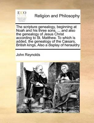 Die biblische Genealogie, beginnend mit Noah und seinen drei Söhnen, ... und auch die Genealogie Jesu Christi nach Matthäus, zu der hinzugefügt wird, - The Scripture Genealogy, Beginning at Noah and His Three Sons, ... and Also the Genealogy of Jesus Christ According to St. Matthew. to Which Is Added,