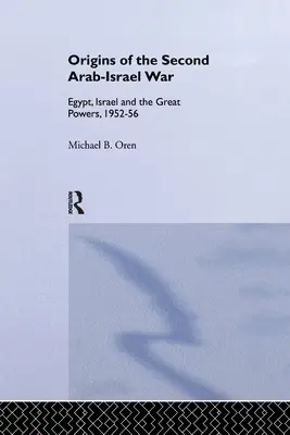 Die Ursprünge des Zweiten Arabisch-Israelischen Krieges: Ägypten, Israel und die Großmächte, 1952-56 - The Origins of the Second Arab-Israel War: Egypt, Israel and the Great Powers, 1952-56