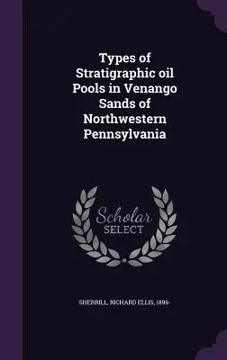 Arten von stratigraphischen Ölpools in den Venango-Sanden im Nordwesten von Pennsylvania - Types of Stratigraphic oil Pools in Venango Sands of Northwestern Pennsylvania