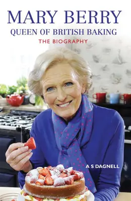 Mary Berry: Königin der britischen Bäckerei: Die Biographie - Mary Berry: Queen of British Baking: The Biography