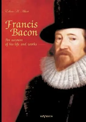 Francis Bacon: Ein Bericht über sein Leben und seine Werke. Biographie - Francis Bacon: An Account of his Life and Works. Biography