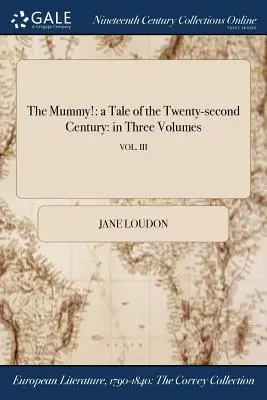 Die Mumie: eine Geschichte aus dem zweiundzwanzigsten Jahrhundert: in drei Bänden; VOL. III - The Mummy!: a Tale of the Twenty-second Century: in Three Volumes; VOL. III