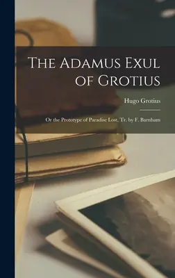 Das Adamus-Exul des Grotius: Oder der Prototyp des verlorenen Paradieses, Übers. von F. Barnham - The Adamus Exul of Grotius: Or the Prototype of Paradise Lost, Tr. by F. Barnham