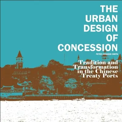 Die städtebauliche Gestaltung von Konzessionen: Tradition und Wandel in den chinesischen Vertragshäfen - The Urban Design of Concession: Tradition and Transformation in the Chinese Treaty Ports