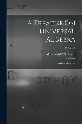 Eine Abhandlung über universelle Algebra: Mit Anwendungen; Band 1 - A Treatise On Universal Algebra: With Applications; Volume 1