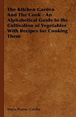 Der Küchengarten und der Koch - Ein alphabetischer Leitfaden für den Anbau von Gemüse mit Rezepten für ihre Zubereitung - The Kitchen Garden And The Cook - An Alphabetical Guide to the Cultivation of Vegetables With Recipes for Cooking Them