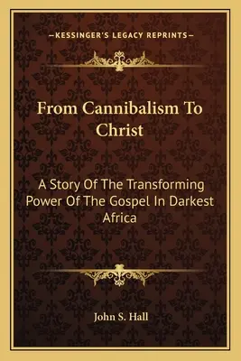 Vom Kannibalismus zu Christus: Eine Geschichte von der verwandelnden Kraft des Evangeliums im dunkelsten Afrika - From Cannibalism To Christ: A Story Of The Transforming Power Of The Gospel In Darkest Africa