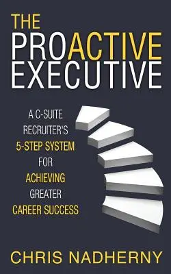 Die proaktive Führungskraft: Das 5-Schritte-System eines C-Suite-Recruiters für mehr beruflichen Erfolg - The Proactive Executive: A C-Suite Recruiter's 5-Step System for Achieving Greater Career Success