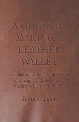 Eine Anleitung zur Herstellung einer Ledergeldbörse - Eine Sammlung historischer Artikel über Designs und Methoden zur Herstellung von Geldbörsen und Brieftaschen - A Guide to Making a Leather Wallet - A Collection of Historical Articles on Designs and Methods for Making Wallets and Billfolds