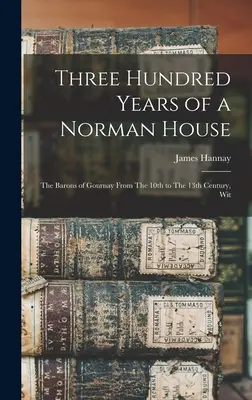 Dreihundert Jahre eines normannischen Hauses: Die Barone von Gournay vom 10. bis 13. Jahrhundert, mit - Three Hundred Years of a Norman House: The Barons of Gournay From The 10th to The 13th Century, Wit