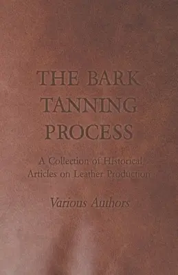 Das Rindengerbverfahren - Eine Sammlung historischer Artikel über die Lederherstellung - The Bark Tanning Process - A Collection of Historical Articles on Leather Production