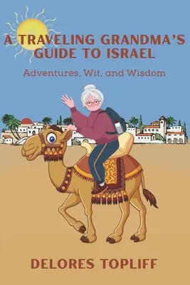 Der Reiseführer einer reisenden Großmutter für Israel: Abenteuer, Witz und Weisheit - A Traveling Grandma's Guide to Israel: Adventures, Wit, and Wisdom