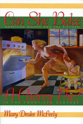 Kann sie einen Kirschkuchen backen? Amerikanische Frauen und die Küche im zwanzigsten Jahrhundert - Can She Bake a Cherry Pie?: American Women and the Kitchen in the Twentieth Century