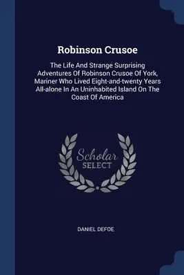 Robinson Crusoe: Das Leben und die seltsamen, überraschenden Abenteuer des Robinson Crusoe von York, Seefahrer, der achtundzwanzig Jahre auf See lebte - Robinson Crusoe: The Life And Strange Surprising Adventures Of Robinson Crusoe Of York, Mariner Who Lived Eight-and-twenty Years All-al