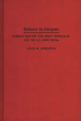 Schlagzeilen in Verzweiflung: Herbert Hoover, die Große Depression und die US-Nachrichtenmedien - Bylines in Despair: Herbert Hoover, the Great Depression, and the U.S. News Media