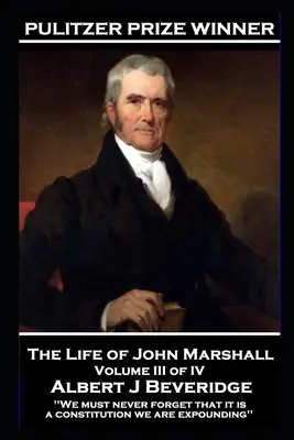 Das Leben von John Marshall Band III von IV: „Wir dürfen nie vergessen, dass wir eine Verfassung erläutern“. - The Life of John Marshall Volume III of IV: 'We must never forget that it is a constitution we are expounding''