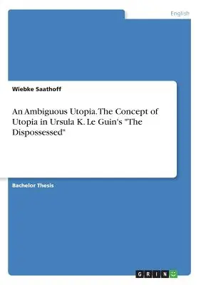 Eine zweideutige Utopie. Das Konzept der Utopie in Ursula K. Le Guins Die Enteigneten - An Ambiguous Utopia. The Concept of Utopia in Ursula K. Le Guin's The Dispossessed