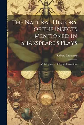 Die Naturgeschichte der Insekten, die in Shakspeares Stücken erwähnt werden: Mit bis zu achtzig Abbildungen - The Natural History of the Insects Mentioned in Shakspeare's Plays: With Upwards of Eighty Illustrations