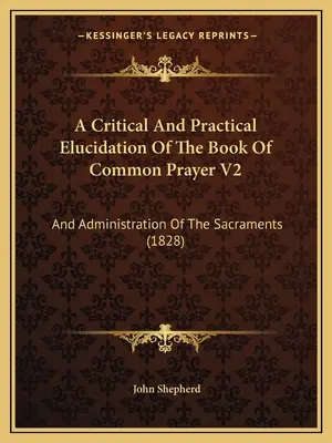 Eine kritische und praktische Erläuterung des Book of Common Prayer V2: And Administration Of The Sacraments (1828) - A Critical And Practical Elucidation Of The Book Of Common Prayer V2: And Administration Of The Sacraments (1828)