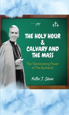 Die Heilige Stunde und Kalvarienberg und die Messe: Die verwandelnde Kraft der Eucharistie - The Holy Hour and Calvary and the Mass: The Transforming Power of the Eucharist