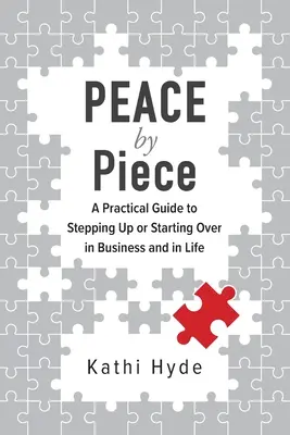 PEACE by Piece: Ein praktischer Leitfaden für den Auf- oder Neuanfang im Geschäft und im Leben - PEACE by Piece: A practical guide to stepping up or starting over in business and in life