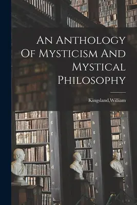 Eine Anthologie des Mystizismus und der mystischen Philosophie - An Anthology Of Mysticism And Mystical Philosophy