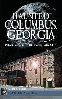 Spuk in Columbus, Georgia: Gespenster der Stadt des Brunnens - Haunted Columbus, Georgia: Phantoms of the Fountain City