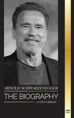 Arnold Schwarzenegger: Die Biographie und wahre Lebensgeschichte eines österreichisch-amerikanischen Bodybuilders und politischen Aktivisten - Arnold Schwarzenegger: The biography and true life story of an Austrian-American, and his bodybuilding and political tools for life