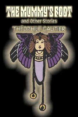 Der Fuß der Mumie und andere Geschichten von Theophile Gautier, Belletristik, Klassiker, Fantasy, Märchen, Volksmärchen, Legenden & Mythologie - The Mummy's Foot and Other Stories by Theophile Gautier, Fiction, Classics, Fantasy, Fairy Tales, Folk Tales, Legends & Mythology