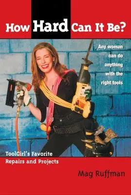 Wie schwer kann es sein? Toolgirls bevorzugte Reparaturen und Projekte - How Hard Can It Be?: Toolgirl's Favorite Repairs and Projects