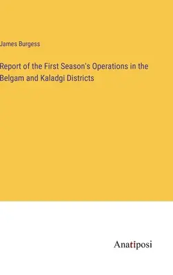Bericht über die Operationen der ersten Saison in den Distrikten Belgam und Kaladgi - Report of the First Season's Operations in the Belgam and Kaladgi Districts