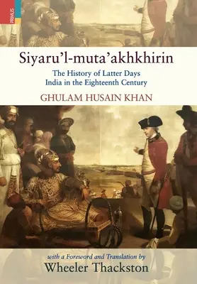 Siyaru'l-muta'akhkhirin: Die Geschichte des Indiens der letzten Tage im achtzehnten Jahrhundert - Siyaru'l-muta'akhkhirin: The History of Latter Days India in the Eighteenth Century