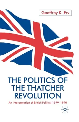 Die Politik der Thatcher-Revolution: Eine Interpretation der britischen Politik 1979 - 1990 - The Politics of the Thatcher Revolution: An Interpretation of British Politics 1979 - 1990