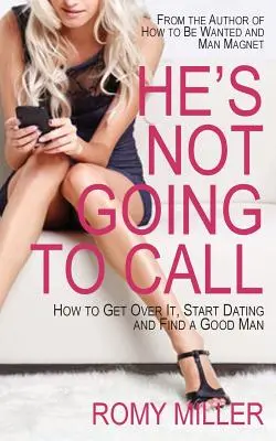 Er wird nicht anrufen: Wie Sie darüber hinwegkommen, eine Beziehung beginnen und einen guten Mann finden - He's Not Going to Call: How to Get Over It, Start Dating and Find a Good Man