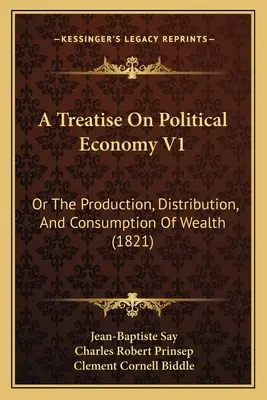 Eine Abhandlung über die politische Ökonomie V1: Oder Die Erzeugung, Verteilung Und Konsumtion Des Reichtums (1821) - A Treatise On Political Economy V1: Or The Production, Distribution, And Consumption Of Wealth (1821)