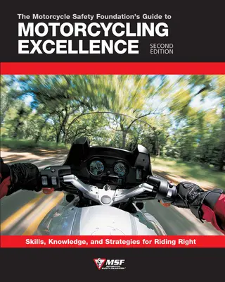 Der Leitfaden der Motorcycle Safety Foundation für exzellentes Motorradfahren, zweite Ausgabe: Fertigkeiten, Wissen und Strategien für richtiges Fahren - The Motorcycle Safety Foundation's Guide to Motorcycling Excellence, Second Edition: Skills, Knowledge, and Strategies for Riding Right