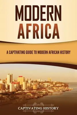 Das moderne Afrika: Ein fesselnder Leitfaden für die moderne afrikanische Geschichte - Modern Africa: A Captivating Guide to Modern African History