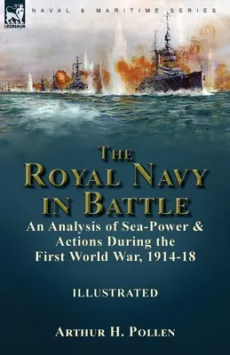 Die Königliche Marine in der Schlacht: eine Analyse der Seemacht und der Aktionen während des Ersten Weltkriegs, 1914-18: eine Analyse der Seemacht und der Aktionen während des Ersten Weltkriegs - The Royal Navy in Battle: an Analysis of Sea-Power and Actions During the First World War, 1914-18: an Analysis of Sea-Power and Actions During