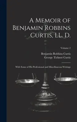 Memoiren von Benjamin Robbins Curtis, LL. D.: Mit einigen seiner beruflichen und sonstigen Schriften; Band 2 - A Memoir of Benjamin Robbins Curtis, LL. D.: With Some of his Professional and Miscellaneous Writings; Volume 2