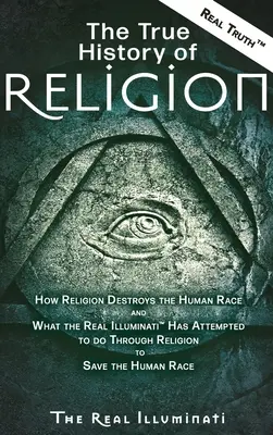 Die wahre Geschichte der Religion: Wie die Religion die menschliche Ethnie zerstört und was die wahren Illuminaten(TM) versucht haben, durch die Religion zu tun, um die Menschheit zu retten - The True History of Religion: How Religion Destroys the Human Race and What the Real Illuminati(TM) Has Attempted to do Through Religion to Save the