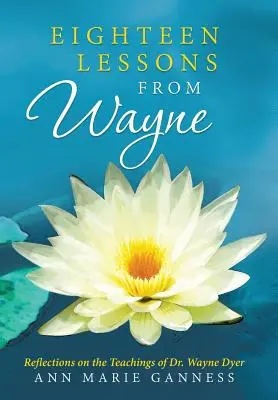 Achtzehn Lektionen von Wayne: Überlegungen zu den Lehren von Dr. Wayne Dyer - Eighteen Lessons from Wayne: Reflections on the Teachings of Dr. Wayne Dyer