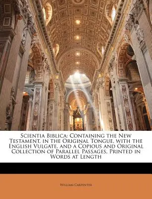 Scientia Biblica: Mit dem Neuen Testament in der Originalsprache, mit der englischen Vulgata und einer umfangreichen und originellen Sammlung - Scientia Biblica: Containing the New Testament, in the Original Tongue, with the English Vulgate, and a Copious and Original Collection